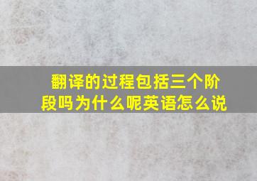 翻译的过程包括三个阶段吗为什么呢英语怎么说