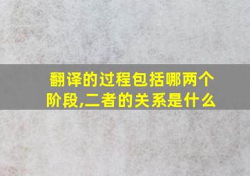 翻译的过程包括哪两个阶段,二者的关系是什么