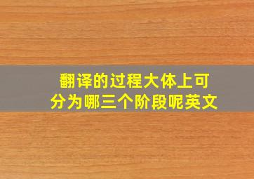 翻译的过程大体上可分为哪三个阶段呢英文