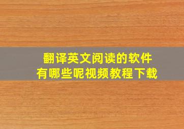 翻译英文阅读的软件有哪些呢视频教程下载