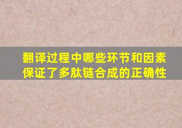 翻译过程中哪些环节和因素保证了多肽链合成的正确性