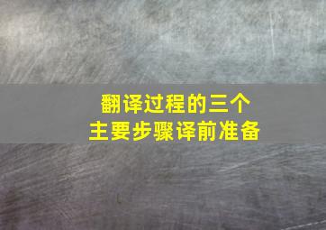 翻译过程的三个主要步骤译前准备