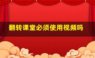 翻转课堂必须使用视频吗