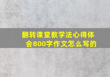 翻转课堂教学法心得体会800字作文怎么写的