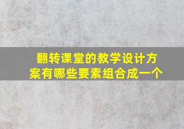 翻转课堂的教学设计方案有哪些要素组合成一个