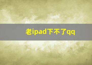 老ipad下不了qq