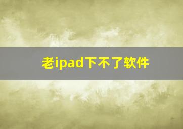 老ipad下不了软件