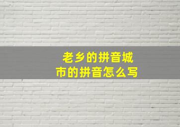 老乡的拼音城市的拼音怎么写