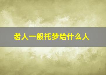 老人一般托梦给什么人