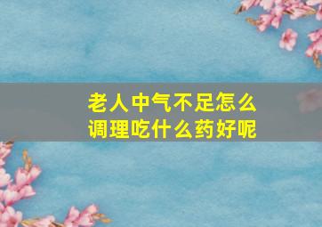 老人中气不足怎么调理吃什么药好呢