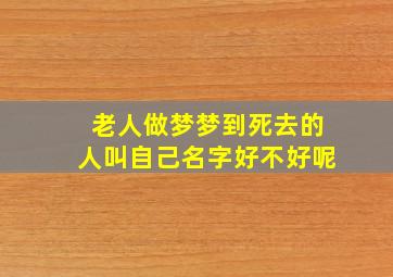 老人做梦梦到死去的人叫自己名字好不好呢