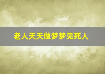 老人天天做梦梦见死人