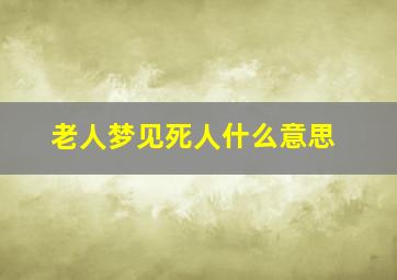 老人梦见死人什么意思