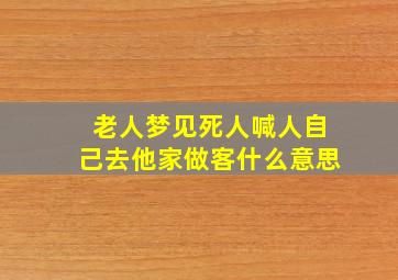 老人梦见死人喊人自己去他家做客什么意思