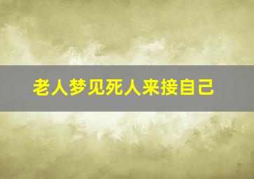 老人梦见死人来接自己