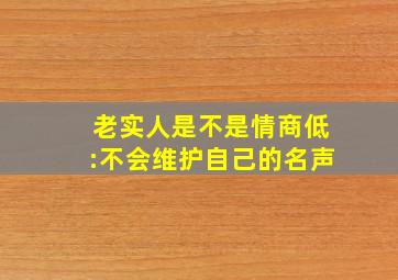 老实人是不是情商低:不会维护自己的名声