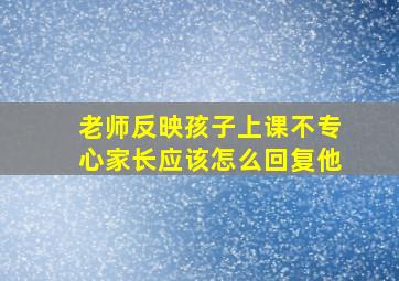 老师反映孩子上课不专心家长应该怎么回复他