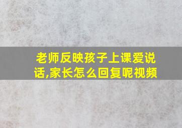 老师反映孩子上课爱说话,家长怎么回复呢视频