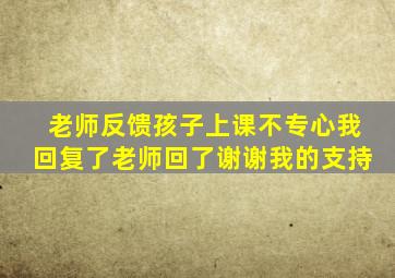 老师反馈孩子上课不专心我回复了老师回了谢谢我的支持