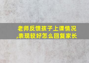 老师反馈孩子上课情况,表现较好怎么回复家长