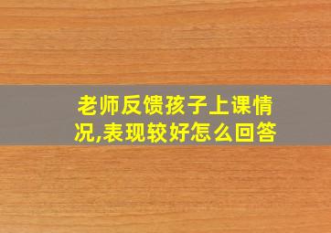 老师反馈孩子上课情况,表现较好怎么回答