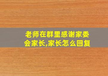 老师在群里感谢家委会家长,家长怎么回复