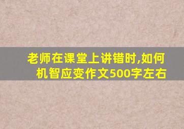 老师在课堂上讲错时,如何机智应变作文500字左右