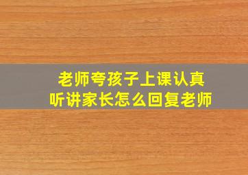 老师夸孩子上课认真听讲家长怎么回复老师