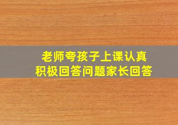 老师夸孩子上课认真积极回答问题家长回答