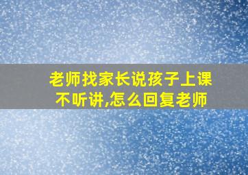 老师找家长说孩子上课不听讲,怎么回复老师