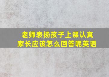 老师表扬孩子上课认真家长应该怎么回答呢英语