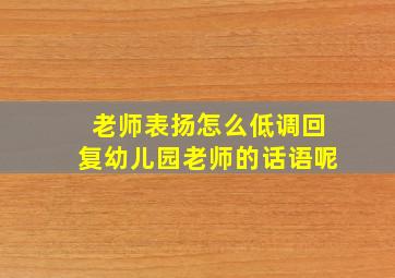 老师表扬怎么低调回复幼儿园老师的话语呢