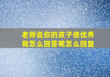 老师说你的孩子很优秀我怎么回答呢怎么回复