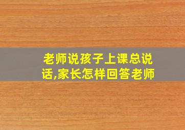 老师说孩子上课总说话,家长怎样回答老师