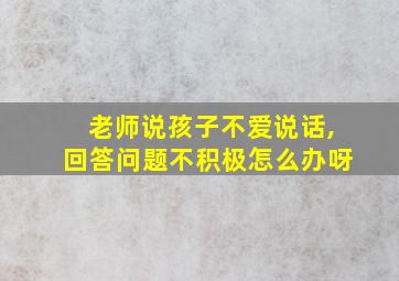 老师说孩子不爱说话,回答问题不积极怎么办呀