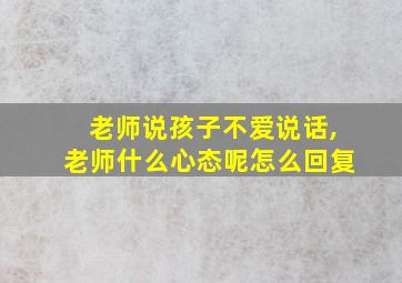 老师说孩子不爱说话,老师什么心态呢怎么回复