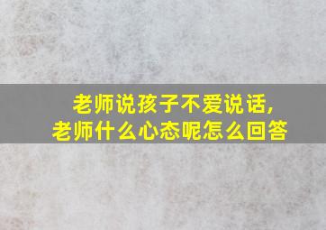 老师说孩子不爱说话,老师什么心态呢怎么回答