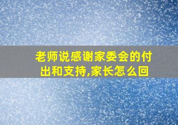 老师说感谢家委会的付出和支持,家长怎么回