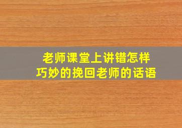 老师课堂上讲错怎样巧妙的挽回老师的话语