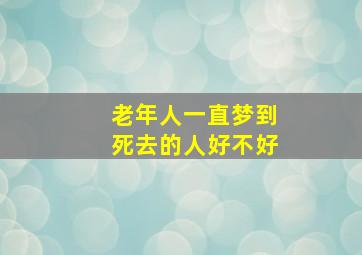 老年人一直梦到死去的人好不好