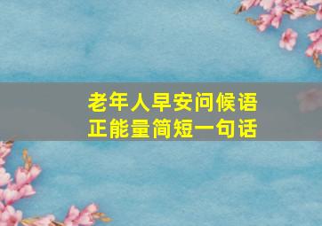 老年人早安问候语正能量简短一句话