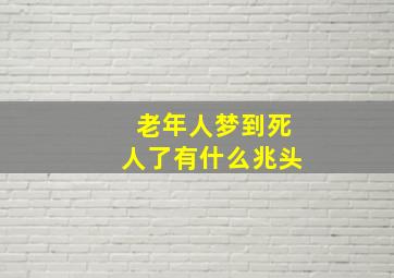 老年人梦到死人了有什么兆头