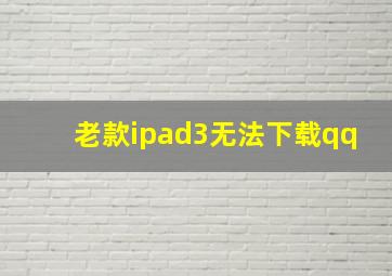 老款ipad3无法下载qq