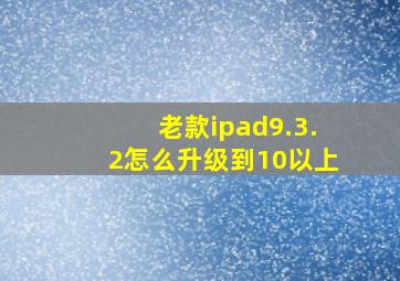 老款ipad9.3.2怎么升级到10以上