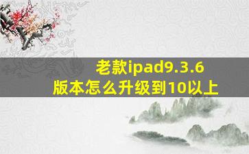 老款ipad9.3.6版本怎么升级到10以上