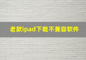 老款ipad下载不兼容软件