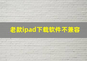 老款ipad下载软件不兼容