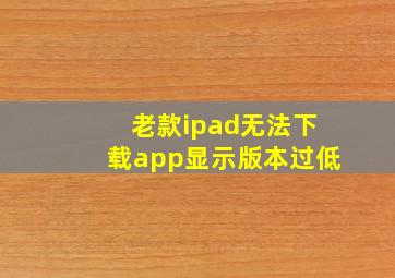 老款ipad无法下载app显示版本过低