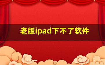 老版ipad下不了软件