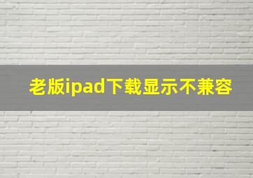 老版ipad下载显示不兼容